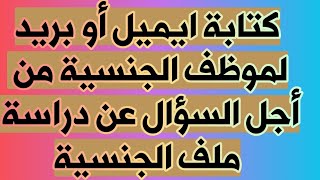 كتابة ايميل لموظف الجنسية للسؤال عن دراسة طلب الجنسية ومتى يتم الحصول على القرار منه.