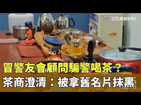 冒警友會顧問騙警喝茶 茶商澄清 被拿舊名片抹黑 華視新聞 20240419 