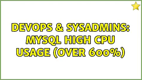 DevOps & SysAdmins: Mysql high cpu usage (over 600%)