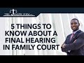 5 Things to Know About Your Final Hearing in Family Law Court