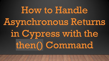 How to Handle Asynchronous Returns in Cypress with the then() Command