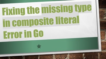 Fixing the missing type in composite literal Error in Go