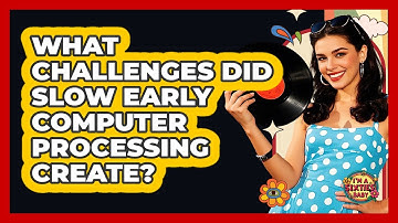 What Challenges Did Slow Early Computer Processing Create? - I