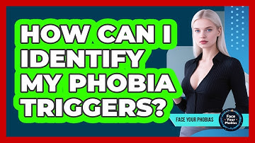 How Can I Identify My Phobia Triggers? - Face Your Phobias