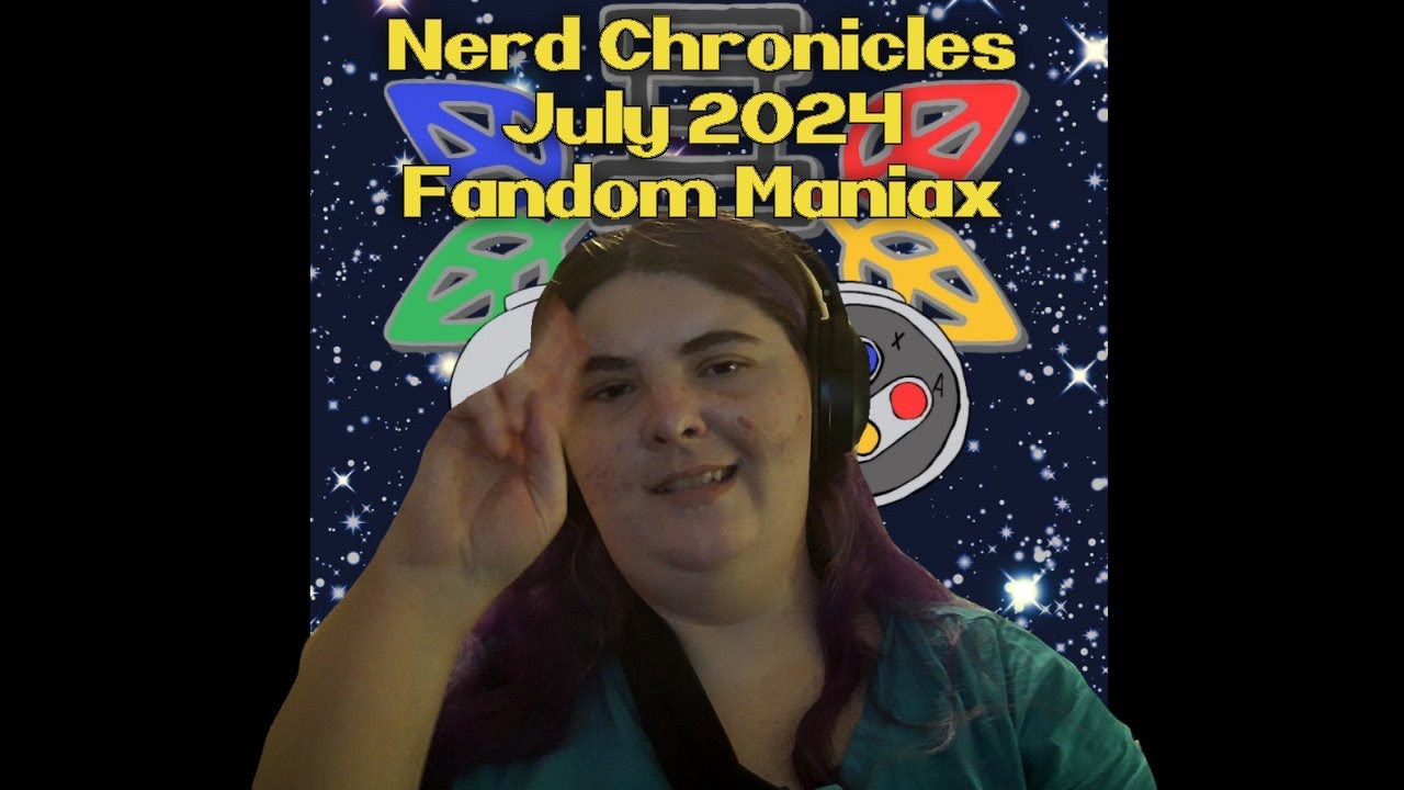 Nerd Chronicles: Fandom Maniax July 2024!