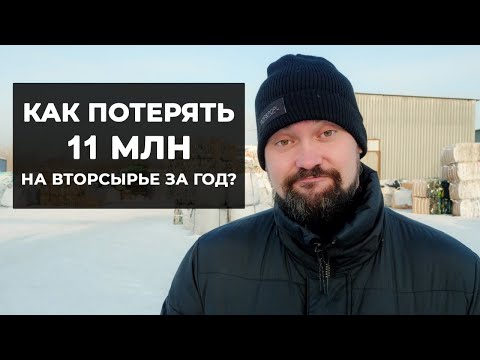 Проблемы в бизнесе по заготовке вторсырья. Как потерять 11 миллионов на вторсырье?
