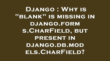 Django : Why is "blank" is missing in django.forms.CharField, but present in django.db.models.CharFi