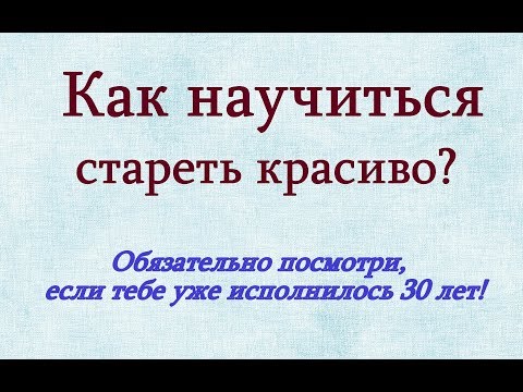 Как стареть красиво? Посмотри, если тебе есть 30!