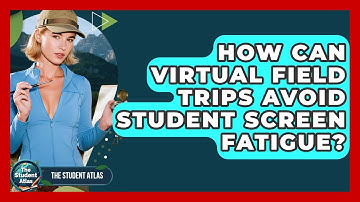 How Can Virtual Field Trips Avoid Student Screen Fatigue? - The Student Atlas