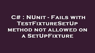 C# : NUnit - Fails with TestFixtureSetUp method not allowed on a SetUpFixture