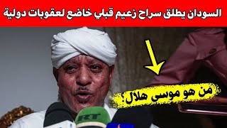 السودان يطلق سراح زعيم قبلي خاضع لعقوبات دولية.. من هو موسى هلال؟