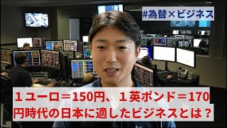 １ユーロ＝150円、１英ポンド＝170円時代の日本に適したビジネスとは？