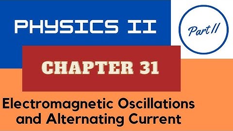 Physics II - Chap. 31 Electromagnetic Oscillations and Alternating Current - Part II - Spring 2023