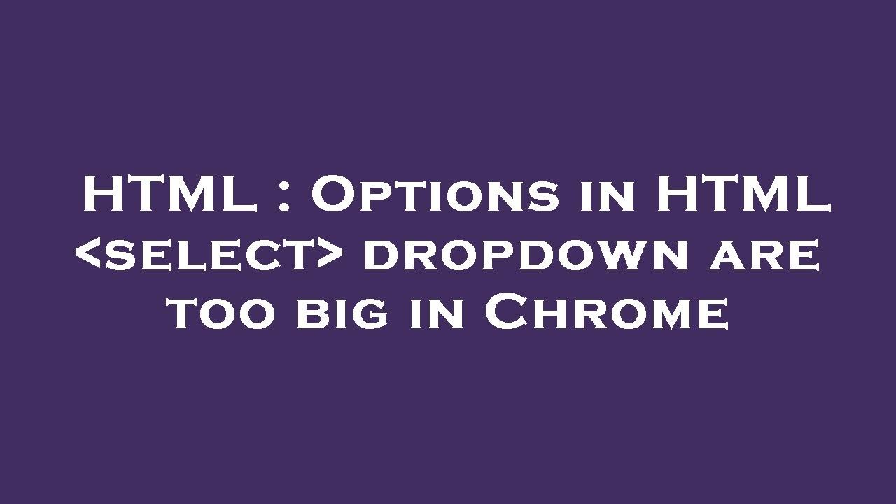 Html options in html select dropdown are too big in chrome youtube