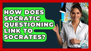 How Does Socratic Questioning Link To Socrates? - CBT Toolkit