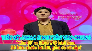Tiểu sử : NS NGUYỄN VĂN CHUNG _cha đẻ ca khúc 2 tỷ lượt xem ,Sở hữu nhiều bài hit, giàu có cỡ nào?