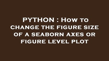 PYTHON : How to change the figure size of a seaborn axes or figure level plot