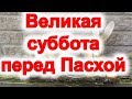 Страстная великая суббота перед пасхой, что нельзя делать и можно