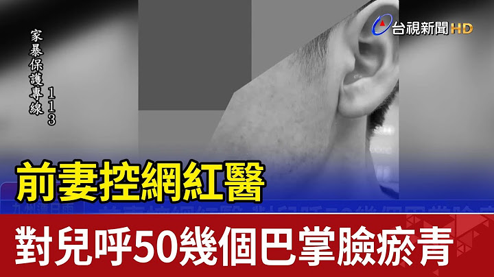 前妻控網紅醫 對兒呼50幾個巴掌臉瘀青 - 天天要聞
