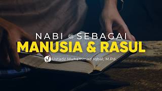 Memahami Sosok Nabi yang Tercipta Sebagai Manusia dan Rasul - Ustadz Muhammad Iqbal, M.Pd.