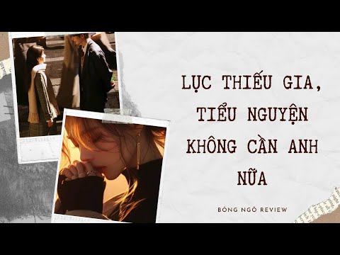Video [TRUYỆN AUDIO FULL] LỤC THIẾU GIA, TIỂU NGUYỆN KHÔNG CẦN ANH NỮA | BỎNG NGÔ REVIEW - youtube