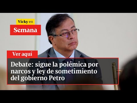 Sigue la polémica por los narcos y la ley de sometimiento del gobierno Petro | Vicky en Semana