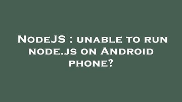 NodeJS : unable to run node.js on Android phone?