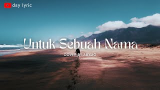 UNTUK SEBUAH NAMA 🎵🎵 PANCE F PONDAAG (LYRIC) | Cover By ABYLIO