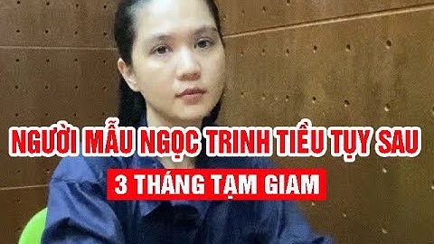 Người mẫu Ngọc Trinh tiều tụy sau 3 tháng tạm giam và kết luận của công an điều tra mới nhất