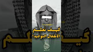 كيف نعلم الأطفال التوحيد ؟ | توجيه من الشيخ صالح الفوزان حفظه الله