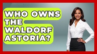 Who Owns The Waldorf Astoria? - The Rich And Famous Files