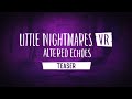 Little Nightmares VR Altered Echoes Teaser 