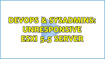 DevOps & SysAdmins: Unresponsive ESXi 5.5 server