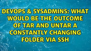 Famous DevOps & SysAdmins: What would be the outcome of tar and untar a constantly changing folder via ssh Profile