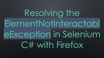 Resolving the ElementNotInteractableException in Selenium C#  with Firefox