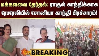 BREAKING | Sonia Gandhi | Lok Sabha: ராகுல் காந்திக்காக ரேபரேலியில் சோனியா காந்தி பிரச்சாரம்!