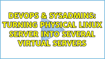 DevOps & SysAdmins: Turning physical linux server into several virtual servers (2 Solutions!!)