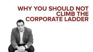 WHY YOU SHOULD NOT CLIMB THE CORPORATE LADDER