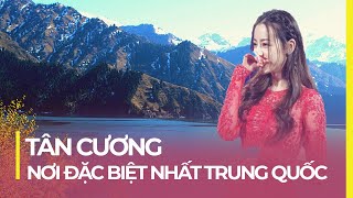 TÂN CƯƠNG - KHU VỰC ĐẶC BIỆT NHẤT TRUNG QUỐC | VÙNG ĐẤT CỦA MỸ NHÂN