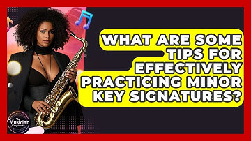 What Are Some Tips For Effectively Practicing Minor Key Signatures? - The Musician Encyclopedia