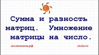 Сумма и разность матриц, умножение матрицы на число Сумма и разность матриц, умножение матрицы на число