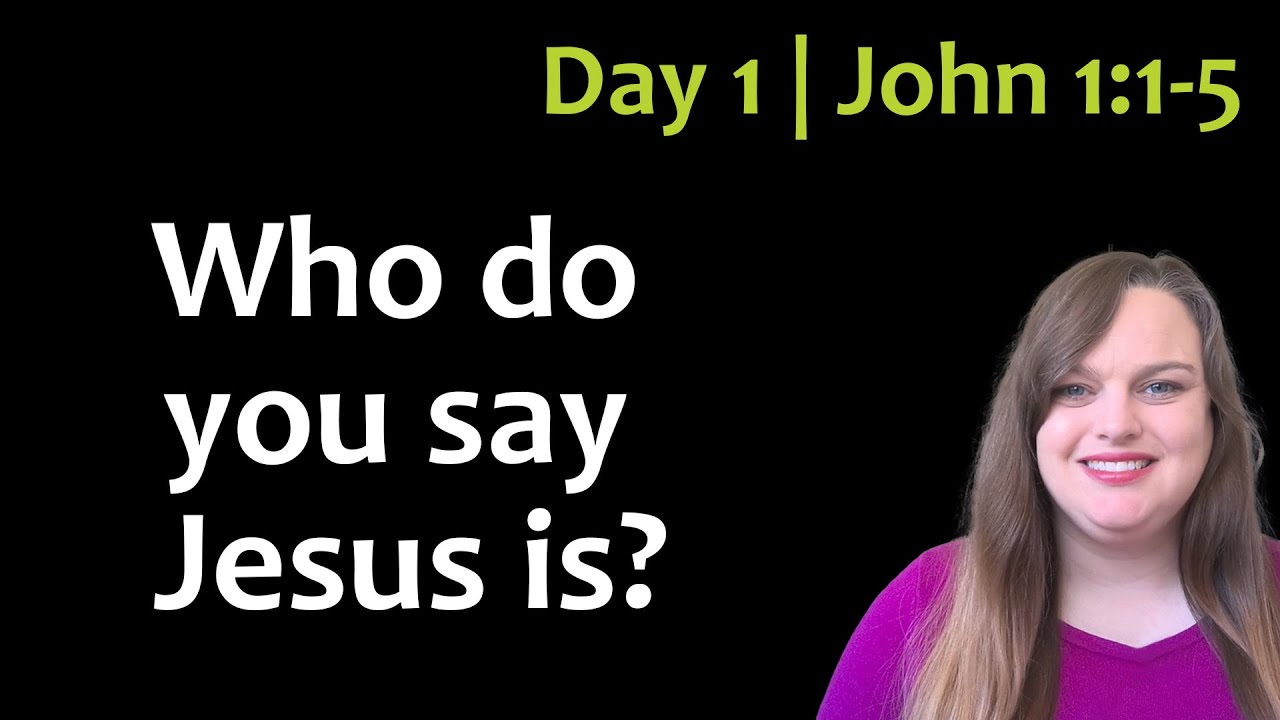 Day 1 Gospel of John | John 1:1-5 | Who do you say Jesus is? Who did ...