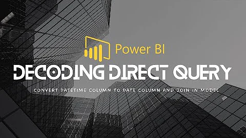 Power BI: Decoding Direct Query Part 11 - Convert DateTime column to Date Column and Join in Model