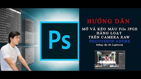 Hướng dẫn cách kéo màu hàng loạt file JPGE trên Photoshop bằng camera raw không cần tới lightroom cc