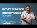 SERVINDO AOS OUTROS MESMO COM PROBLEMAS - Luciano Subirá