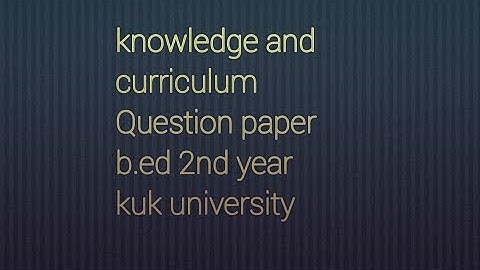 knowledge and curriculum.  b.ed 2nd year.  kuk 2024. question paper.