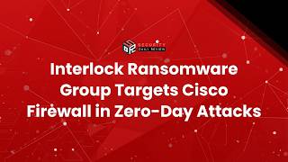 Interlock Ransomware Group Targets Cisco Firewall in Zero-Day Attacks