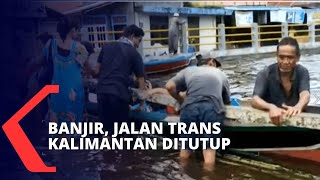 Diguyur Hujan Deras, Ruas Jalan Trans Kalimantan Terendam Banjir