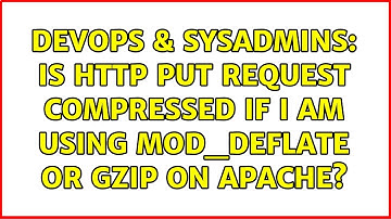 DevOps & SysAdmins: Is HTTP PUT request compressed if I am using mod_deflate or gzip on apache?