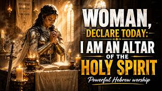 🔥 WOMAN, DECLARE TODAY: I AM AN ALTAR OF THE HOLY SPIRIT | Powerful Hebrew Praise of Consecration🕊️🙏